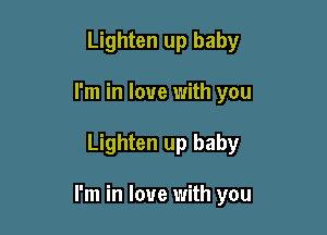 Lighten up baby
I'm in love with you

Lighten up baby

I'm in love with you