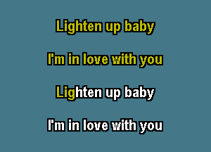 Lighten up baby
I'm in love with you

Lighten up baby

I'm in love with you