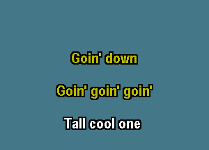 Goin' down

Goin' goin' goin'

Tall cool one