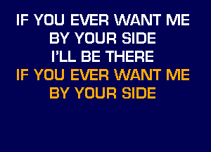 IF YOU EVER WANT ME
BY YOUR SIDE
I'LL BE THERE

IF YOU EVER WANT ME
BY YOUR SIDE