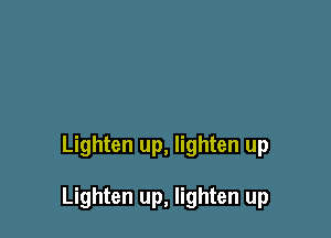 Lighten up, lighten up

Lighten up, lighten up