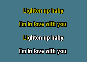 Lighten up baby
I'm in love with you

Lighten up baby

I'm in love with you