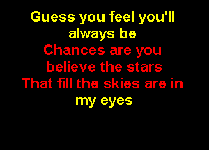 Guess you feel you'll
always be
Chances are you
believe the stars

That fill the skies are in
my eyes