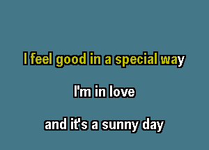 I feel good in a special way

I'm in love

and it's a sunny day