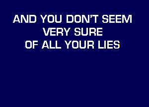 AND YOU DOMT SEEM
VERY SURE
OF ALL YOUR LIES