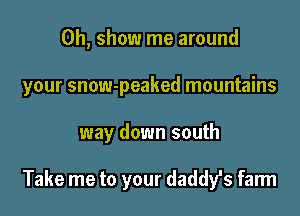 0h, show me around

your snow-peaked mountains

way down south

Take me to your daddy's farm