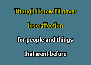 Though I know I'll never

lose aifection

for people and things

that went before