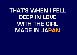 THATS WHEN I FELL
DEEP IN LOVE
WTH THE GIRL
MADE IN JAPAN