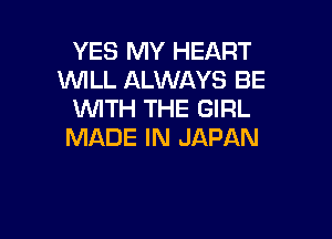 YES MY HEART
WILL ALWAYS BE
WTH THE GIRL

MADE IN JAPAN