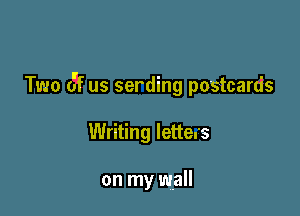 Two o'f us serding postcards

Writing letters

on my wall