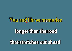 You and I hate memories

longer than the road

that stretches out ahead