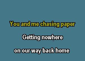 You and me chasing paper

Getting nowhere

on our way back home