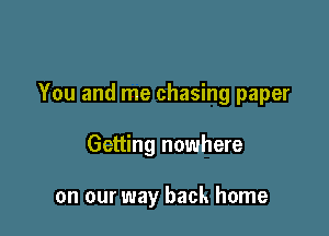 You and me chasing paper

Getting nowhere

on our way back home