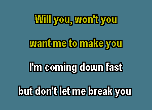 Will you, won't you
want me to make you

I'm coming down fast

but don't let me break you