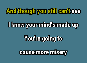 And though you still can't see

I know your mind's made up

You're going to

cause more misery