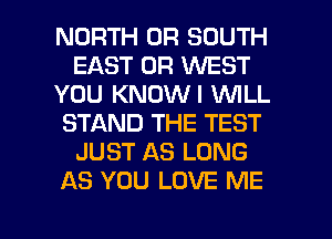 NORTH 0R SOUTH
EAST 0R WEST
YOU KNOWI WILL
STAND THE TEST
JUST AS LONG
AS YOU LOVE ME

g