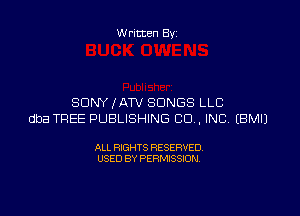 Written By

SONY ,fATV SONGS LLC

dba TREE PUBLISHING CO. INC EBMIJ

ALL RIGHTS RESERVED
USED BY PERMISSION