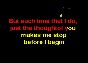 J I
But each time that I do,

just the thoughtof you

makes me stop
before I begin-