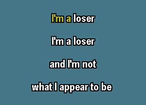 I'm a loser
I'm a loser

and I'm not

what I appear to be