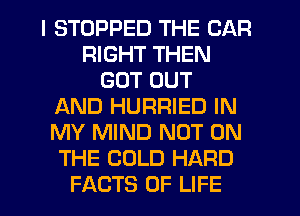 I STOPPED THE CAR
RIGHT THEN
GOT OUT
AND HURRIED IN
MY MIND NOT ON
THE COLD HARD
FACTS OF LIFE