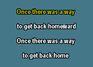 Once there was a way

to get back homeward

Once there was a way

to get back home