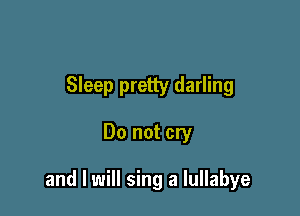 Sleep pretty darling

Do not cry

and I will sing a lullabye