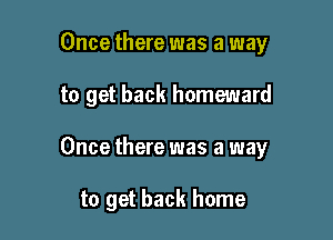 Once there was a way

to get back homeward

Once there was a way

to get back home