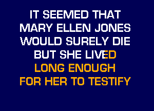 IT SEEMED THAT
MARY ELLEN JONES
WOULD SURELY DIE

BUT SHE LIVED
LONG ENOUGH
FOR HER TD TESTIFY