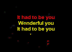 It had to be you
Wenderful you

It had to be you