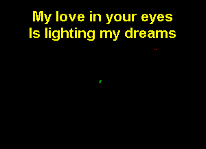 My love in your eyes
ls lighting my dreams