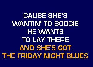 CAUSE SHE'S
WANTIM T0 BOOGIE
HE WANTS
TO LAY THERE
AND SHE'S GOT
THE FRIDAY NIGHT BLUES