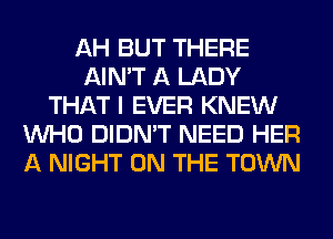 AH BUT THERE
AIN'T A LADY
THAT I EVER KNEW
WHO DIDN'T NEED HER
A NIGHT ON THE TOWN