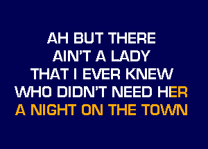 AH BUT THERE
AIN'T A LADY
THAT I EVER KNEW
WHO DIDN'T NEED HER
A NIGHT ON THE TOWN