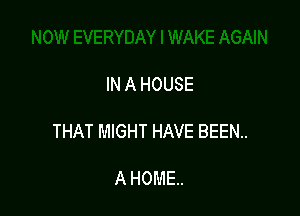 IN A HOUSE

THAT MIGHT HAVE BEEN..

A HOME.