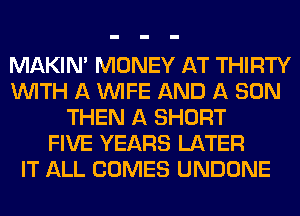 MAKINA MONEY AT THIRTY
WITH A WIFE AND A SON
THEN A SHORT
FIVE YEARS LATER
IT ALL COMES UNDONE