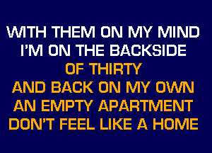 WITH THEM ON MY MIND
I'M ON THE BACKSIDE
0F THIRTY
AND BACK ON MY OWN
AN EMPTY APARTMENT
DON'T FEEL LIKE A HOME