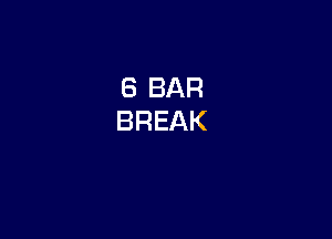 6 BAR
BREAK