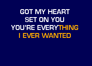 GOT MY HEART
SET ON YOU
YOU'RE EVERYTHING
I EVER WANTED