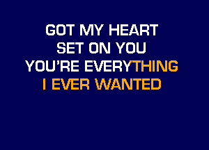 GOT MY HEART
SET ON YOU
YOU'RE EVERYTHING
I EVER WANTED