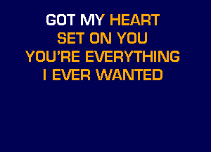 GOT MY HEART
SET ON YOU
YOU'RE EVERYTHING
I EVER WANTED