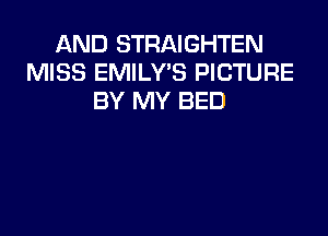 AND STRAIGHTEN
MISS EMILY'S PICTURE
BY MY BED