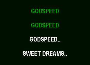 GODSPEED..

SWEET DREAMS.