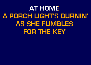 AT HOME
A PORCH LIGHTS BURNIN'
AS SHE FUMBLES
FOR THE KEY