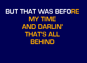 BUT THAT WAS BEFORE
MY TIME
AND DARLIN'

THAT'S ALL
BEHIND