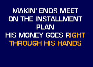 MAKIM ENDS MEET
ON THE INSTALLMENT
PLAN
HIS MONEY GOES RIGHT
THROUGH HIS HANDS