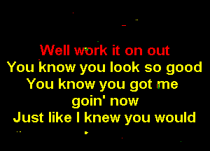 .Well work it on out
You know you look so good

You know you got me
goin' now
Just like I knew you would