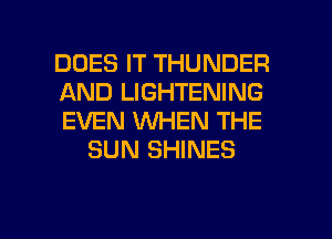 DOES IT THUNDER

AND LIGHTENING

EVEN WHEN THE
SUN SHINES

g