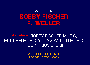 Written Byi

BOBBY FISCHER MUSIC,
HDDKEM MUSIC, YOUNG WORLD MUSIC,
HDDKIT MUSIC EBMIJ

ALL RIGHTS RESERVED.
USED BY PERMISSION.