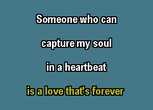 Someone who can

capture my soul

in a heartbeat

is a love that's forever