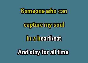 Someone who can
capture my soul

in a heartbeat

And stay for all time